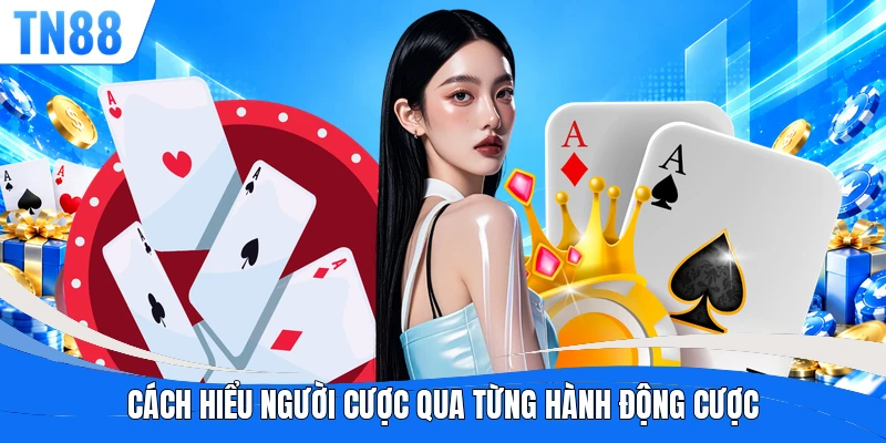 Cách hiểu người cược qua từng hành động cược