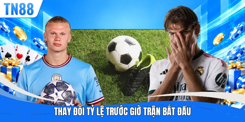 Thay đổi tỷ lệ trước giờ trận bắt đầu